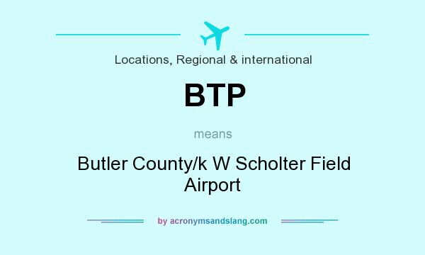 What does BTP mean? It stands for Butler County/k W Scholter Field Airport