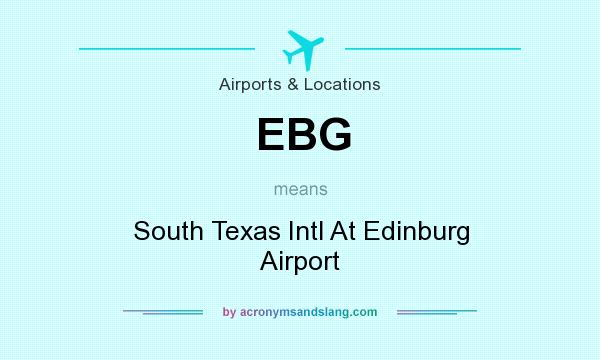 What does EBG mean? It stands for South Texas Intl At Edinburg Airport