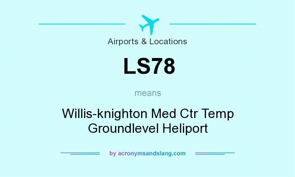 What does LS78 mean? It stands for Willis-knighton Med Ctr Temp Groundlevel Heliport