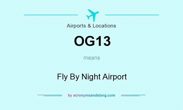 What does OG13 mean? It stands for Fly By Night Airport