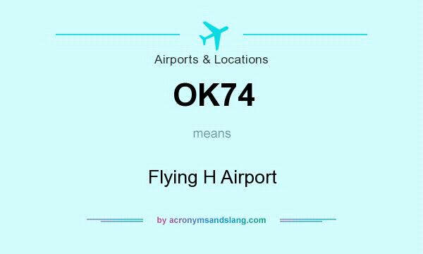 What does OK74 mean? It stands for Flying H Airport