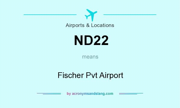 What does ND22 mean? It stands for Fischer Pvt Airport