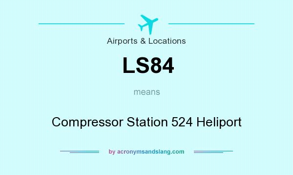 What does LS84 mean? It stands for Compressor Station 524 Heliport