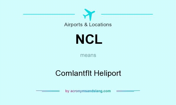 What does NCL mean? It stands for Comlantflt Heliport