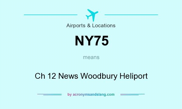 What does NY75 mean? It stands for Ch 12 News Woodbury Heliport