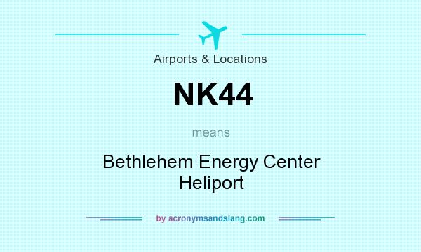 What does NK44 mean? It stands for Bethlehem Energy Center Heliport