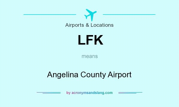What does LFK mean? It stands for Angelina County Airport