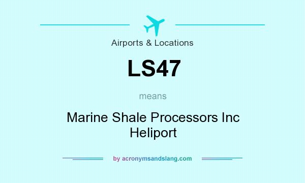 What does LS47 mean? It stands for Marine Shale Processors Inc Heliport
