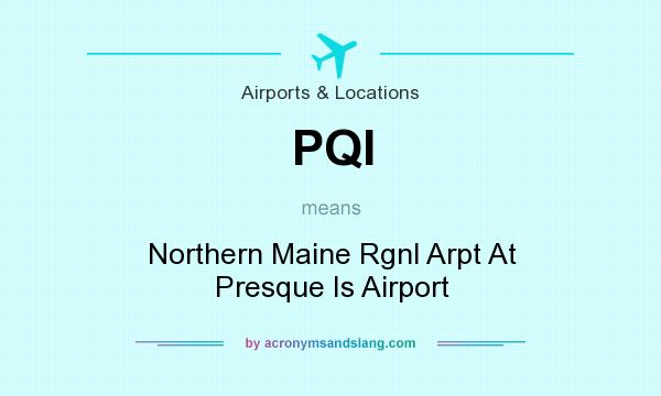 What does PQI mean? It stands for Northern Maine Rgnl Arpt At Presque Is Airport