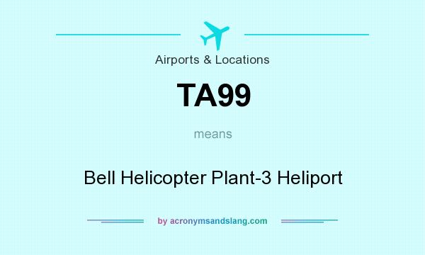 What does TA99 mean? It stands for Bell Helicopter Plant-3 Heliport