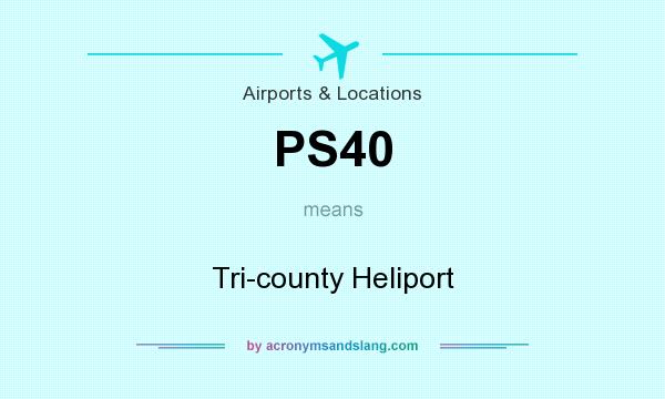 What does PS40 mean? It stands for Tri-county Heliport