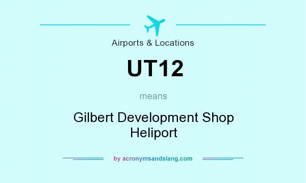 What does UT12 mean? It stands for Gilbert Development Shop Heliport