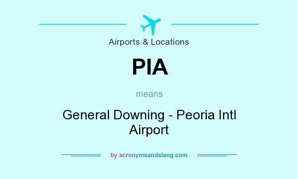 What does PIA mean? It stands for General Downing - Peoria Intl Airport