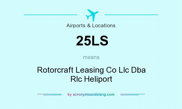 What does 25LS mean? It stands for Rotorcraft Leasing Co Llc Dba Rlc Heliport