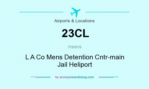 What does 23CL mean? It stands for L A Co Mens Detention Cntr-main Jail Heliport