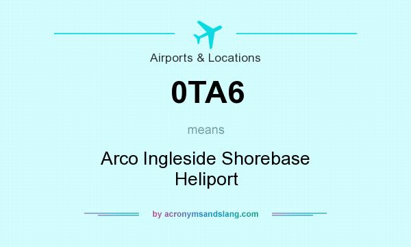 What does 0TA6 mean? It stands for Arco Ingleside Shorebase Heliport