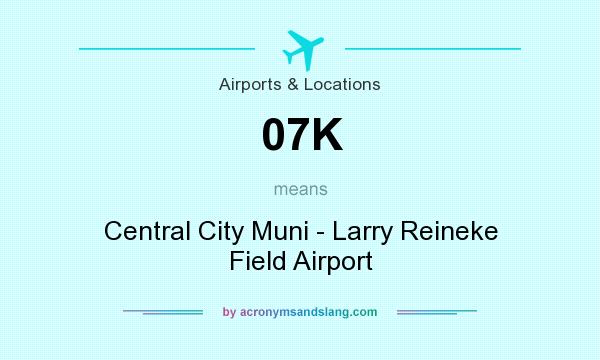 What does 07K mean? It stands for Central City Muni - Larry Reineke Field Airport