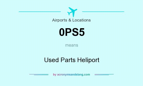 What does 0PS5 mean? It stands for Used Parts Heliport