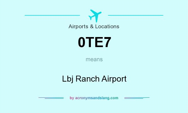 What does 0TE7 mean? It stands for Lbj Ranch Airport