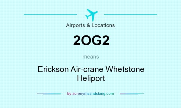 What does 2OG2 mean? It stands for Erickson Air-crane Whetstone Heliport