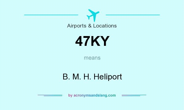 What does 47KY mean? It stands for B. M. H. Heliport