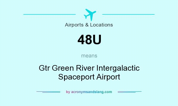 What does 48U mean? It stands for Gtr Green River Intergalactic Spaceport Airport