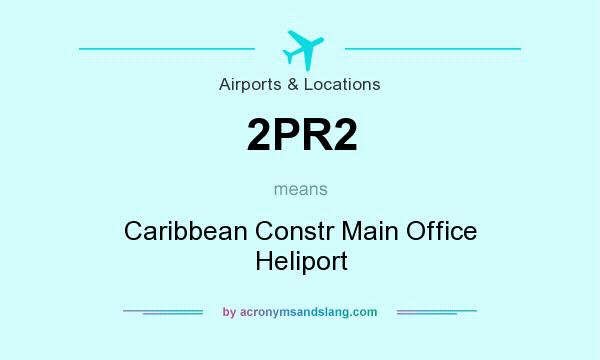 What does 2PR2 mean? It stands for Caribbean Constr Main Office Heliport