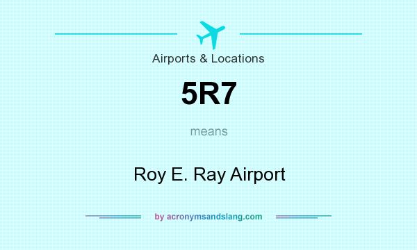 What does 5R7 mean? It stands for Roy E. Ray Airport