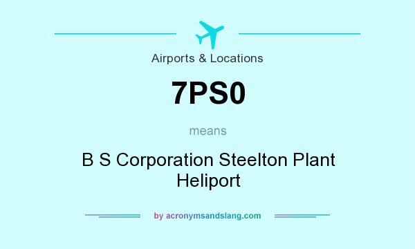 What does 7PS0 mean? It stands for B S Corporation Steelton Plant Heliport