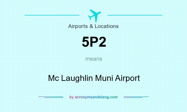 What does 5P2 mean? It stands for Mc Laughlin Muni Airport