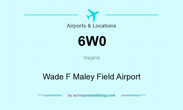 What does 6W0 mean? It stands for Wade F Maley Field Airport