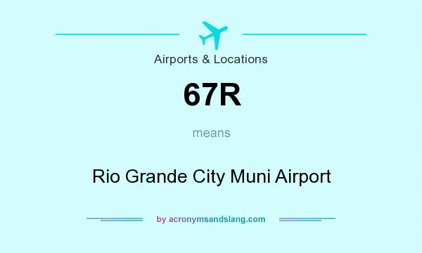What does 67R mean? It stands for Rio Grande City Muni Airport