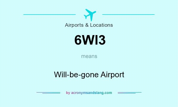 What does 6WI3 mean? It stands for Will-be-gone Airport