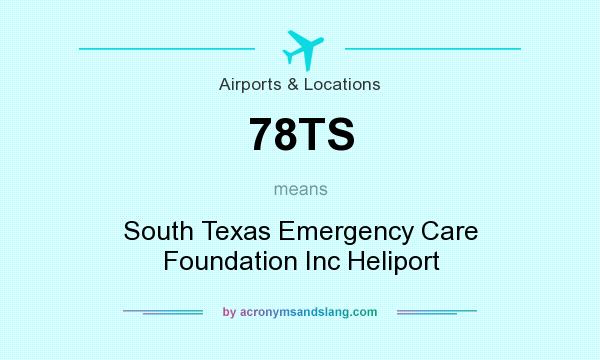 What does 78TS mean? It stands for South Texas Emergency Care Foundation Inc Heliport