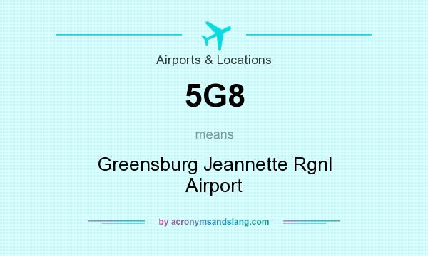 What does 5G8 mean? It stands for Greensburg Jeannette Rgnl Airport