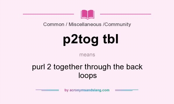 What does p2tog tbl mean? It stands for purl 2 together through the back loops