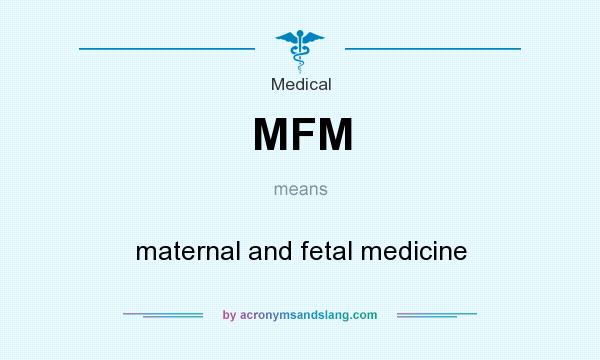 What does MFM mean? It stands for maternal and fetal medicine
