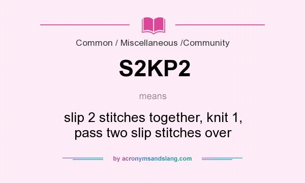 What does S2KP2 mean? It stands for slip 2 stitches together, knit 1, pass two slip stitches over