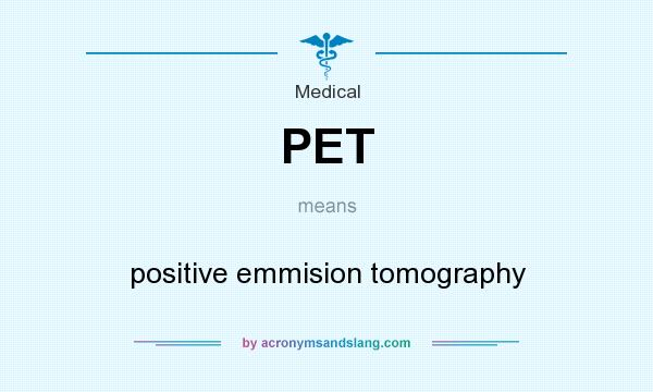 What does PET mean? It stands for positive emmision tomography