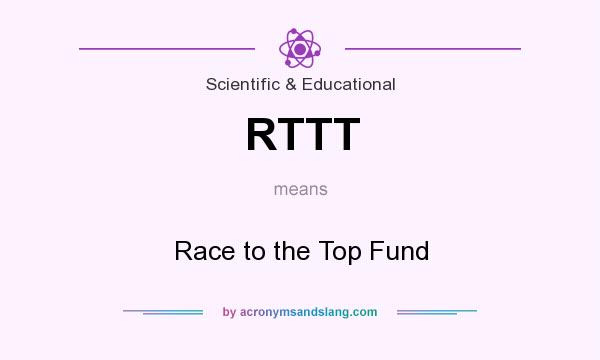 What does RTTT mean? It stands for Race to the Top Fund