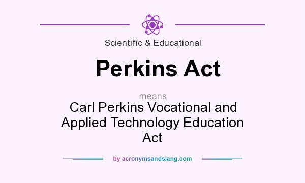 What does Perkins Act mean? It stands for Carl Perkins Vocational and Applied Technology Education Act