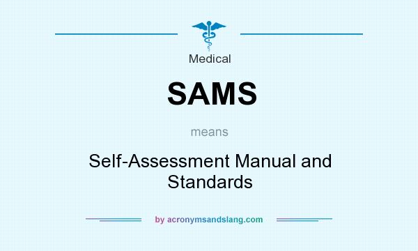 What does SAMS mean? It stands for Self-Assessment Manual and Standards
