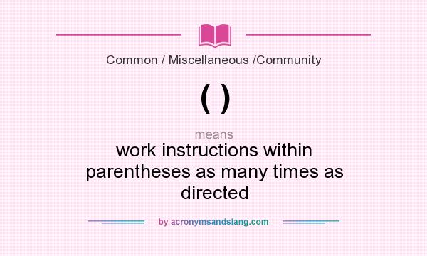 What does ( ) mean? It stands for work instructions within parentheses as many times as directed