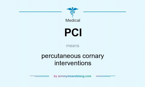 What does PCI mean? It stands for percutaneous cornary interventions
