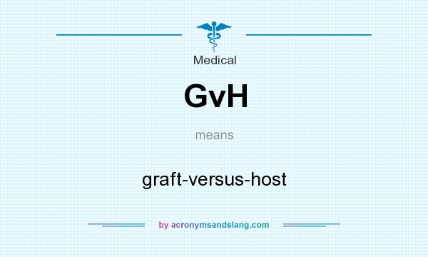 What does GvH mean? It stands for graft-versus-host