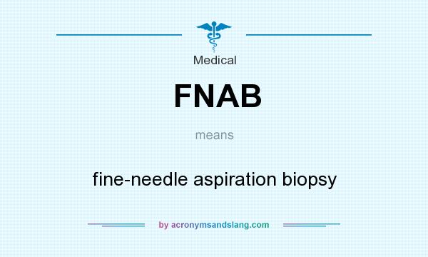 What does FNAB mean? It stands for fine-needle aspiration biopsy