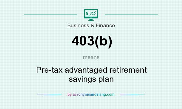 What does 403(b) mean? It stands for Pre-tax advantaged retirement savings plan