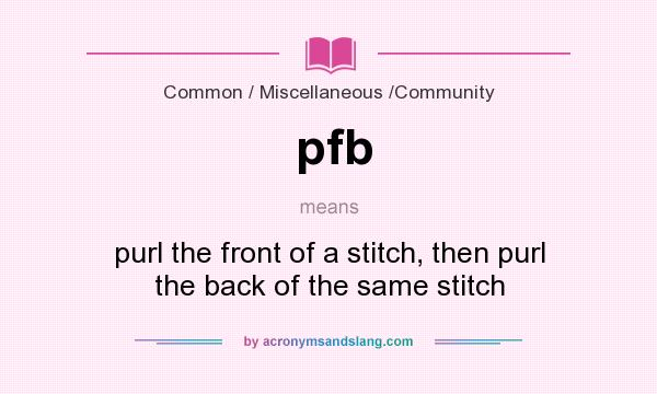 What does pfb mean? It stands for purl the front of a stitch, then purl the back of the same stitch
