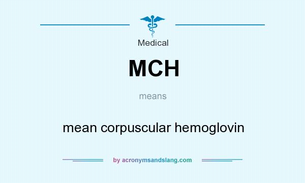 What does MCH mean? It stands for mean corpuscular hemoglovin