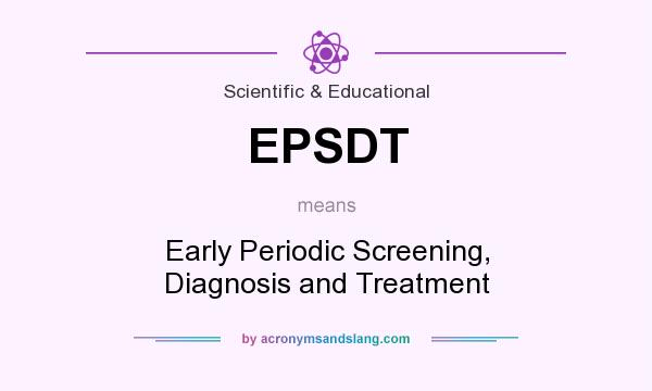 What does EPSDT mean? It stands for Early Periodic Screening, Diagnosis and Treatment